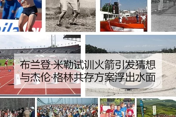 布兰登·米勒试训火箭引发猜想 与杰伦·格林共存方案浮出水面