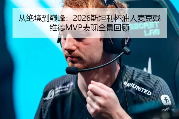 从绝境到巅峰：2026斯坦利杯油人麦克戴维德MVP表现全景回顾（Kering）